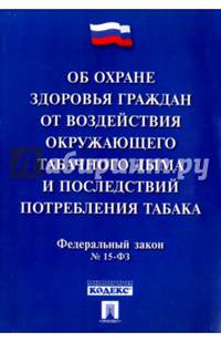 Об охране здоровья граждан от воздействия окружающего табачного дыма и последствий потребления табака № 15-ФЗ.Принят государственной думой 12 февраля 2013г.-М.:Проспект,2016.