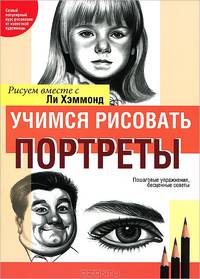 Учимся рисовать портреты вместе с Ли Хэммонд. / Пер. с англ. - (Учимся рисовать …)