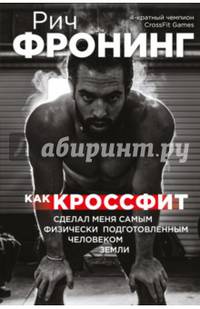 Рич Фронинг. Как кроссфит сделал меня самым физически подготовленным человеком Земли