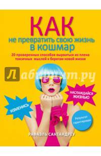 Как не превратить свою жизнь в кошмар. 20 проверенных способов вырваться из плена токсичных мыслей к берегам новой жизни