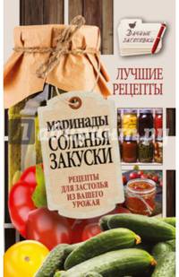 Маринады, соленья, закуски. Лучшие рецепты для застолья из вашего урожая