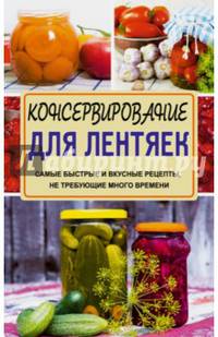 Консервирование для лентяек. Самые быстрые и вкусные рецепты, не требующие много времени