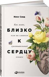 Близко к сердцу.Как жить,если вы слишком чувствительный человек (0+)