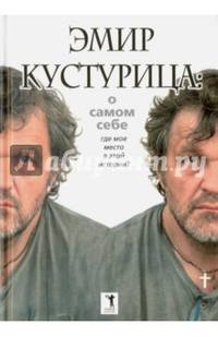 Эмир Кустурица. О самом себе. Где мое место в этой истории? Автобиография. Кустурица Э.