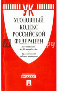 Уголовный кодекс РФ по сост. на 20.06.16 с таблицей изменений.-М.:Проспект,2016.