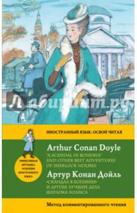 &quot;Скандал в Богемии&quot; и другие лучшие дела Шерлока Холмса = &quot;A Scandal in Bohemia&quot; and Other Best Adventures of Sherlock Holmes. Метод комментированного чтения