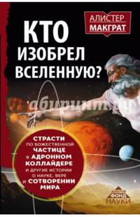 Кто изобрел вселенную? Страсти по божественной частице в андронном коллайдере и другие истории о науке, вере и сотворении мира