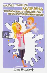Малыш, мальчик, мужчина. Что нужно знать чтобы ваш сын вырос настоящим мужчиной. Биддалф С.