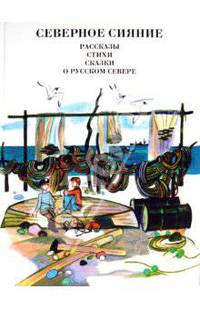 Северное сияние. Рассказы, стихи, сказки о русском Севере