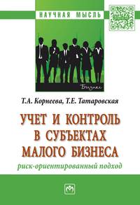 Учет и контроль в субъектах малого бизнеса: риск-ориентированный подход: Монография Т.А. Корнеева, Т.Е. Татаровская. - (Научная мысль).