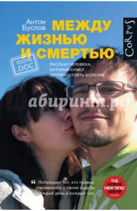 Между жизнью и смертью. Рассказ человека, который сумел противостоять болезни