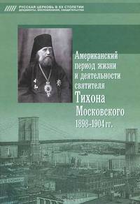 Американский период жизни и деятельности святителя Тихона Московского 1898-1904 гг. Попов А. В. сост.
