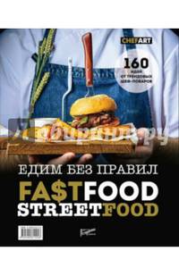 Фастфуд. Стритфуд. Едим без правил. 160 идей от трендовых шеф-поваров