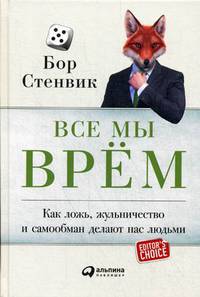 Все мы врем. Как ложь, жульничество и самообман делают нас людьми