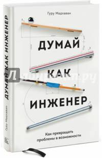 Думай как инженер. Как превращать проблемы в возможности