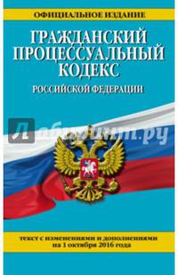 Гражданский процессуальный кодекс Российской Федерации : текст с изм. и доп. на 1 октября 2016 г.