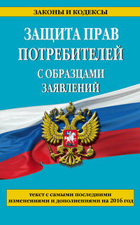 Защита прав потребителей с образцами заявлений с самыми посл. изм. и доп. на 2016 г.