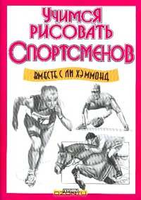 Учимся рисовать спортсменов вместе с Ли Хэммонд /Пер. с англ.