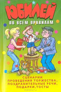 Юбилей по всем правилам. Сценарии проведения торжества, поздравительные речи, подарки, тосты