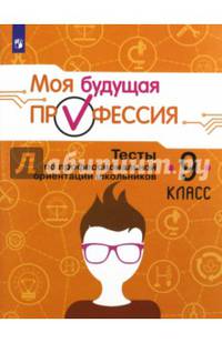 Моя будущая профессия. 9 класс. Тесты по профессиональной ориентации школьников