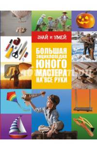 Большая энциклопедия юного мастера на все руки