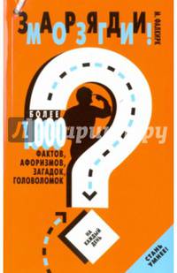 Заряди мозги! Более 1000 фактов, афоризмов, загадок, головоломок на каждый день