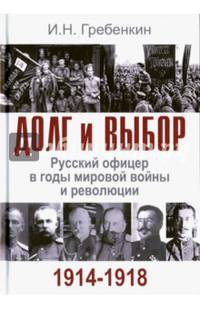 Долг и выбор. Русский офицер в годы мировой войны и революции. 1914-1918 гг.