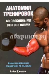 Анатомия тренировок со свободными отягощениями. Иллюстрированный справочник по мышцам