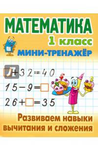 Математика. 1 класс. Развиваем навыки вычитания и сложения. Мини-тренажер