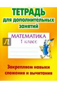Математика. 1 класс. Закрепляем навыки сложения и вычитания. Тетрадь для дополнительных занятий