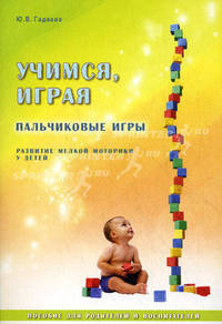 Учимся, играя. Пальчиковые игры. Пособие для родителей и воспитателей по развитию мелкой моторики у детей