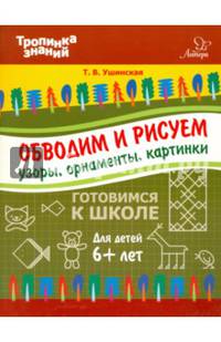 Тропинка знаний Обводим и рисуем узоры, орнаменты, картинки. Ушинская Т.В.