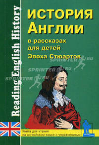 История Англии в рассказах для детей. Эпоха Стюартов. XVII-XVIII веков. Книга для чтения на английском языке с упражнениями