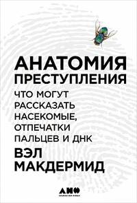 Анатомия преступления: Что могут рассказать насекомые, отпечатки пальцев и ДНК. Макдермид В.