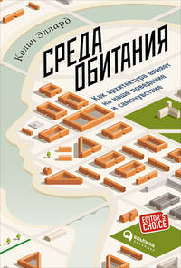 Среда обитания: Как архитектура влияет на наше поведение и самочувствие. Эллард К.