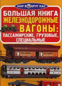 Большая книга. Железнодорожные вагоны: пассажирские, грузовые, специальные. Для любознательных взрослых и детей