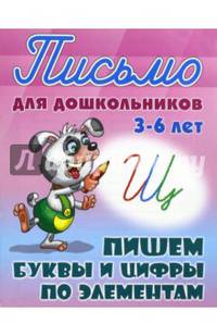 Письмо для дошкольников. 3-6 лет. Пишем буквы и цифры по элементам.