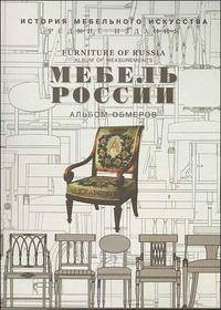 Мебель России. Выпуск I: Альбом обмеров. Образцы мебели русской работы конца XVIII-начала XIX века