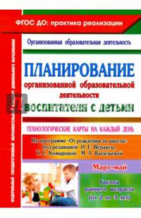 Планирование организованной образовательной деятельности воспитателя с детьми. Технологические карты на каждый день по программе "От рождения до школы" под редакцией Н.Е. Вераксы. Группа раннего возраста (от 2 до 3 лет). Март-май. ФГОС ДО