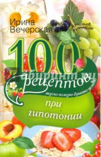100 рецептов питания при гипотонии. Вкусно, полезно, душевно, целебно