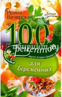 100 рецептов питания для беременных. Вкусно, полезно, душевно, целебно