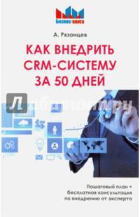 Как внедрить CRM - систему за 50 дней. Рязанцев А.В.
