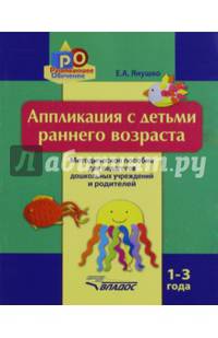 Аппликация с детьми раннего возраста. 1-3 года. Методическое пособие для педагогов дошкольных учреждений и родителей