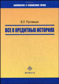 Все о кредитных историях: (принципы формирования, хранения и использования кредитных историй в Российской Федерации) - ('Банковское и финансовое право')