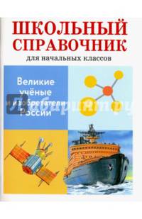 Великие ученые и изобретатели России. Школьный справочник для начальных классов