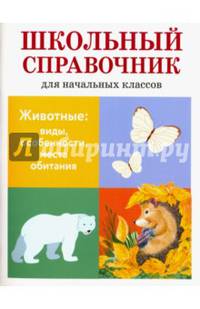 Животные. Виды, особенности, места обитания. Школьный справочник для начальных классов