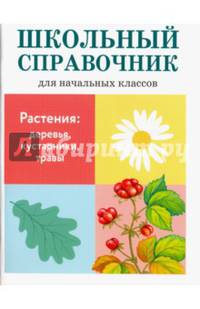 ШКОЛЬНЫЙ СПРАВОЧНИК для начальных классов. Растения: деревья, кустарники, травы
