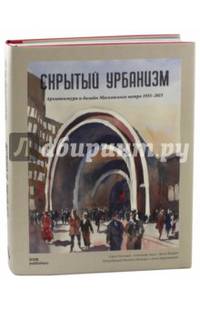Скрытый урбанизм. Архитектура и дизайн Московского метро. 1935-2015