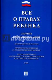 Все о правах ребенка. Сборник нормативных актов.-М.:Проспект,2017.