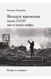 Воздух времени после СССР: мы и наши мифы. Беседы и интервью